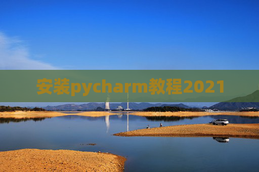 安装pycharm教程2021